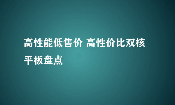 高性能低售价 高性价比双核平板盘点