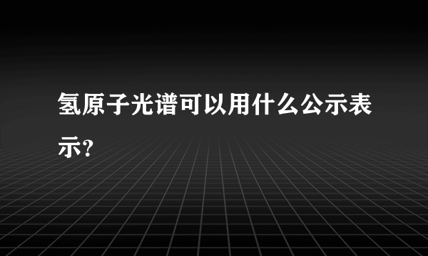 氢原子光谱可以用什么公示表示？