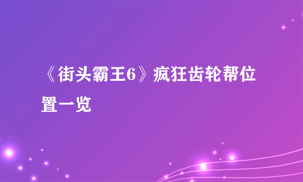 《街头霸王6》疯狂齿轮帮位置一览