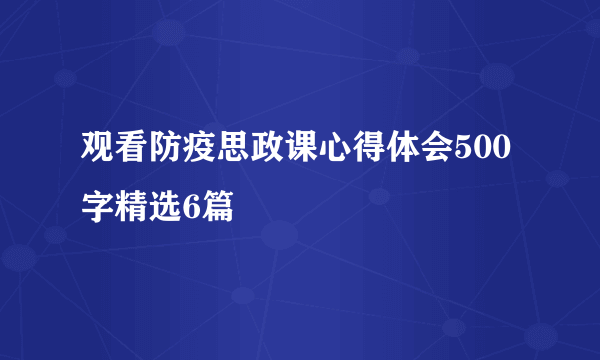 观看防疫思政课心得体会500字精选6篇