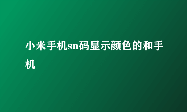 小米手机sn码显示颜色的和手机