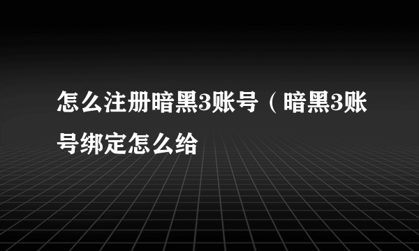 怎么注册暗黑3账号（暗黑3账号绑定怎么给