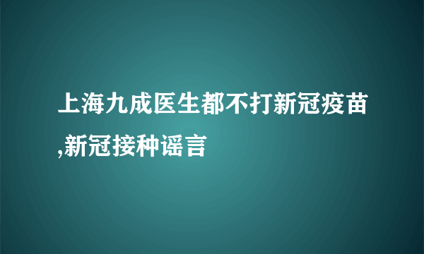 上海九成医生都不打新冠疫苗,新冠接种谣言