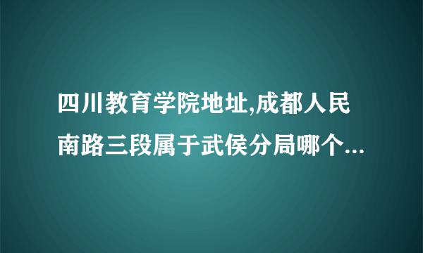 四川教育学院地址,成都人民南路三段属于武侯分局哪个派出所管辖？