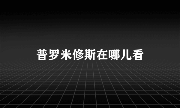 普罗米修斯在哪儿看