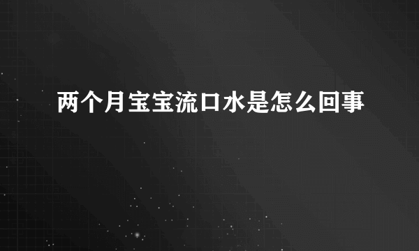 两个月宝宝流口水是怎么回事