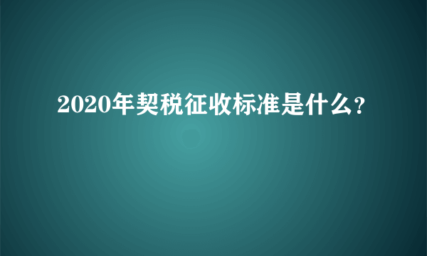 2020年契税征收标准是什么？