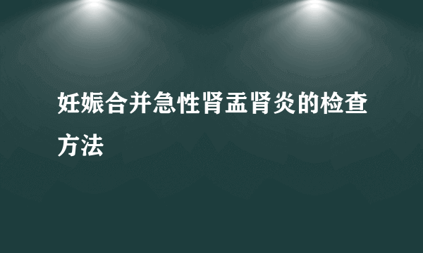 妊娠合并急性肾盂肾炎的检查方法