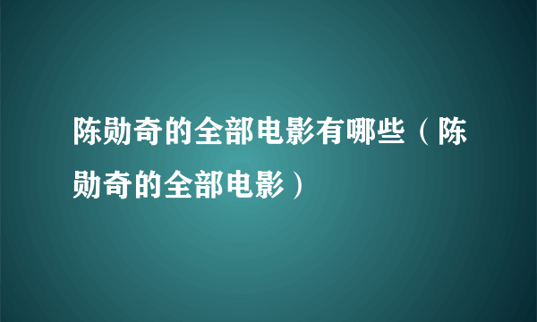 陈勋奇的全部电影有哪些（陈勋奇的全部电影）