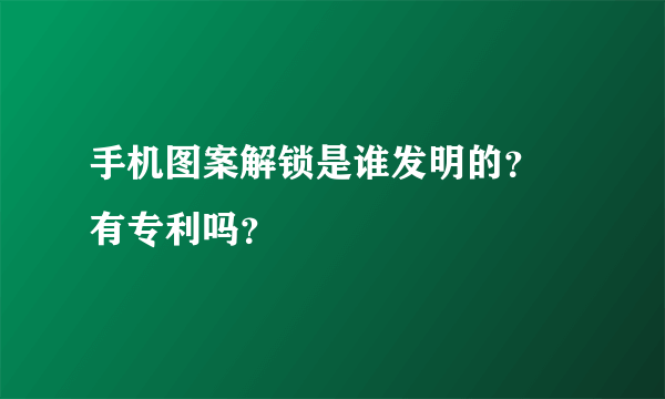 手机图案解锁是谁发明的？ 有专利吗？