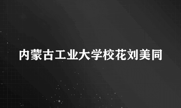 内蒙古工业大学校花刘美同