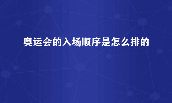 奥运会的入场顺序是怎么排的