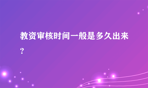 教资审核时间一般是多久出来？