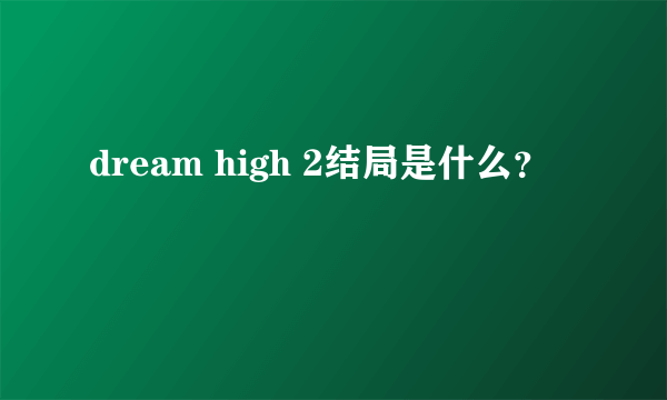 dream high 2结局是什么？