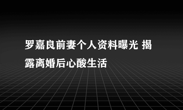 罗嘉良前妻个人资料曝光 揭露离婚后心酸生活