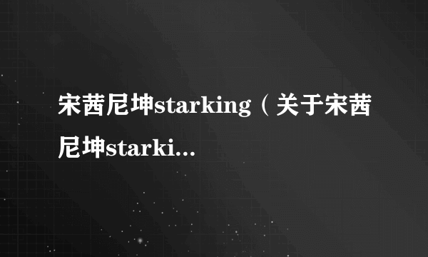 宋茜尼坤starking（关于宋茜尼坤starking的介绍）