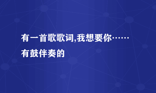 有一首歌歌词,我想要你……有鼓伴奏的