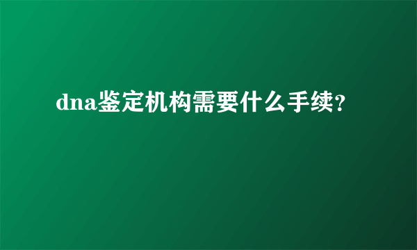 dna鉴定机构需要什么手续？