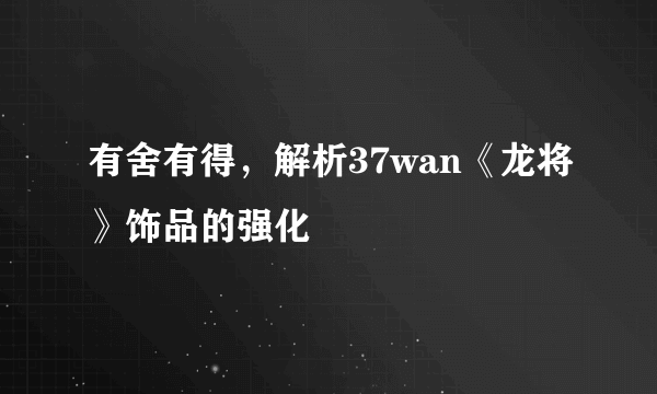 有舍有得，解析37wan《龙将》饰品的强化