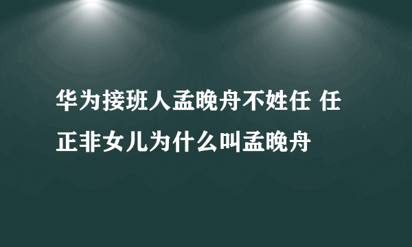 华为接班人孟晚舟不姓任 任正非女儿为什么叫孟晚舟