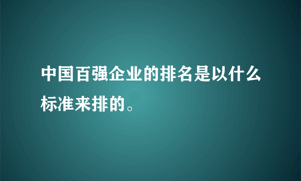 中国百强企业的排名是以什么标准来排的。