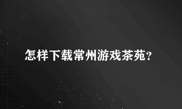 怎样下载常州游戏茶苑？