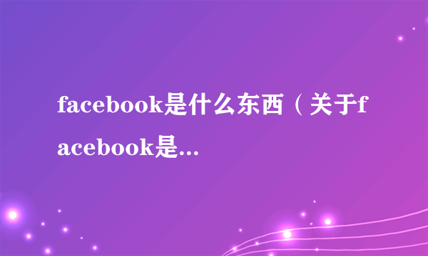 facebook是什么东西（关于facebook是什么东西的简介）