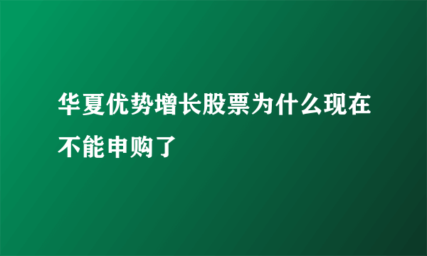 华夏优势增长股票为什么现在不能申购了