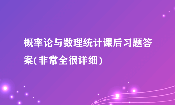 概率论与数理统计课后习题答案(非常全很详细)