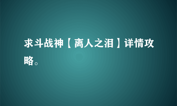 求斗战神【离人之泪】详情攻略。