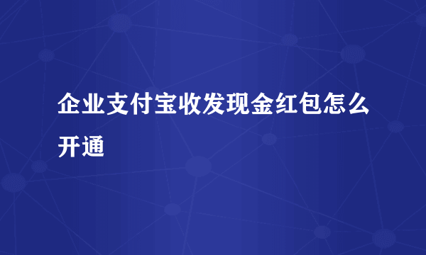 企业支付宝收发现金红包怎么开通