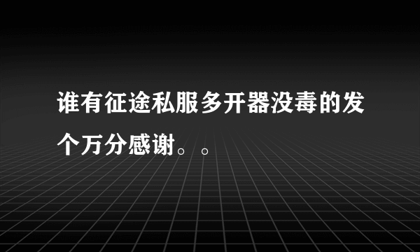 谁有征途私服多开器没毒的发个万分感谢。。