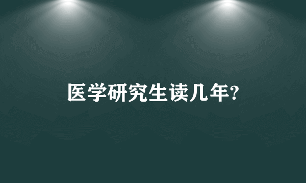 医学研究生读几年?