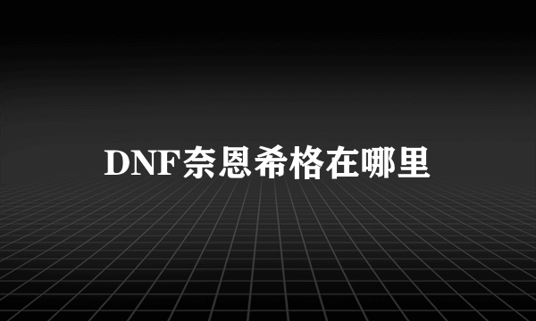 DNF奈恩希格在哪里