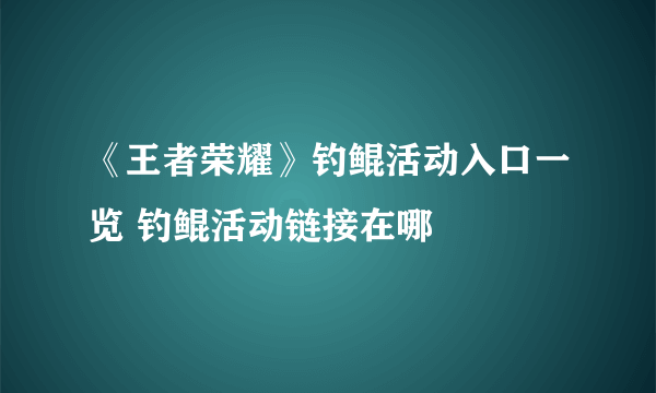 《王者荣耀》钓鲲活动入口一览 钓鲲活动链接在哪