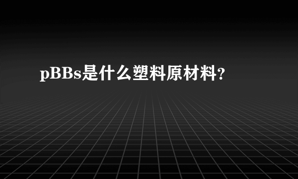 pBBs是什么塑料原材料？