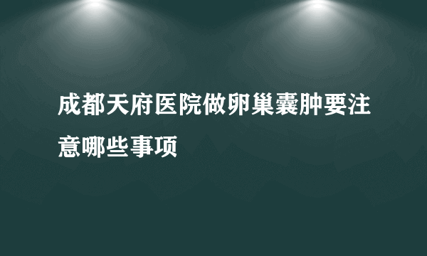 成都天府医院做卵巢囊肿要注意哪些事项