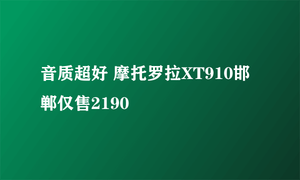 音质超好 摩托罗拉XT910邯郸仅售2190