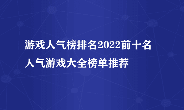 游戏人气榜排名2022前十名 人气游戏大全榜单推荐