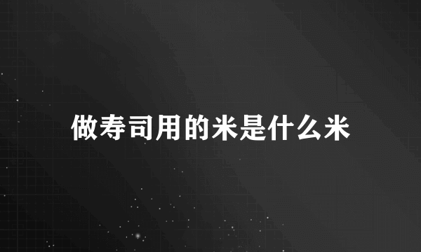 做寿司用的米是什么米