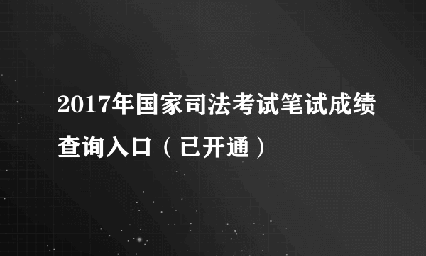 2017年国家司法考试笔试成绩查询入口（已开通）