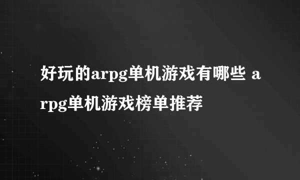 好玩的arpg单机游戏有哪些 arpg单机游戏榜单推荐