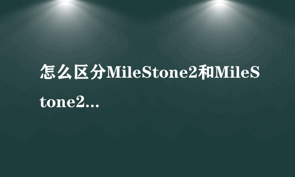 怎么区分MileStone2和MileStone2国际版?国际版的型号是什么?在手机上怎样查询cpu?