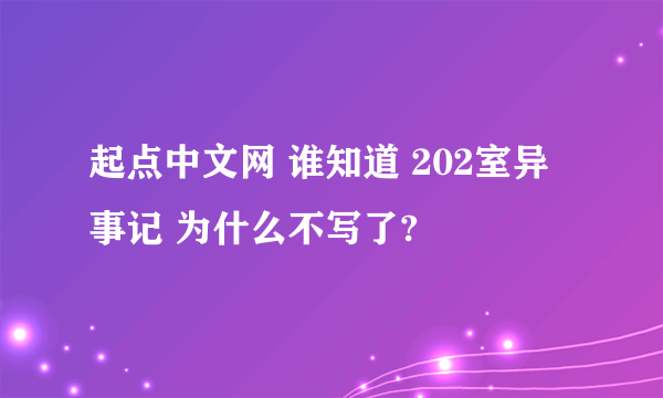 起点中文网 谁知道 202室异事记 为什么不写了?