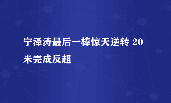 宁泽涛最后一棒惊天逆转 20米完成反超