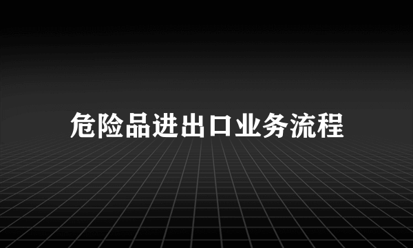 危险品进出口业务流程