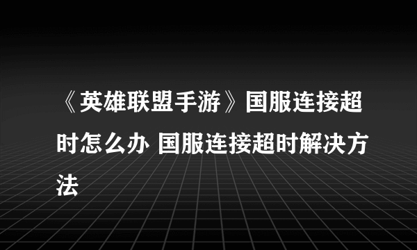 《英雄联盟手游》国服连接超时怎么办 国服连接超时解决方法