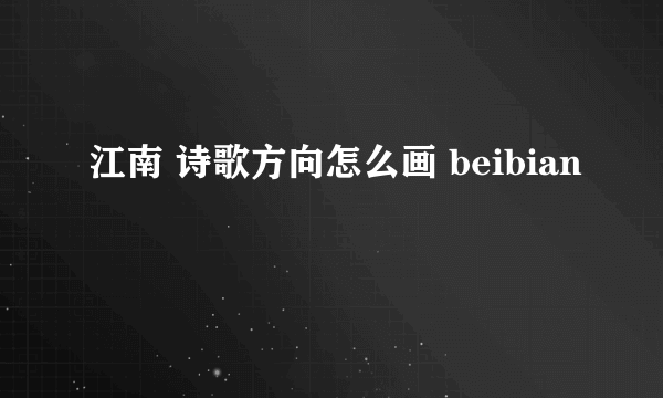 江南 诗歌方向怎么画 beibian