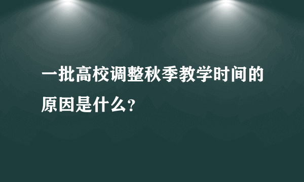 一批高校调整秋季教学时间的原因是什么？