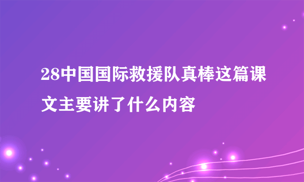 28中国国际救援队真棒这篇课文主要讲了什么内容